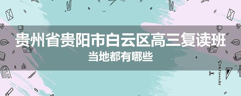 贵州省贵阳市白云区高三复读班当地都有哪些