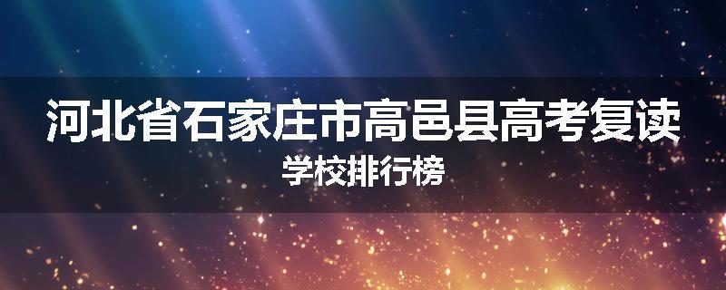河北省石家庄市高邑县高考复读学校排行榜