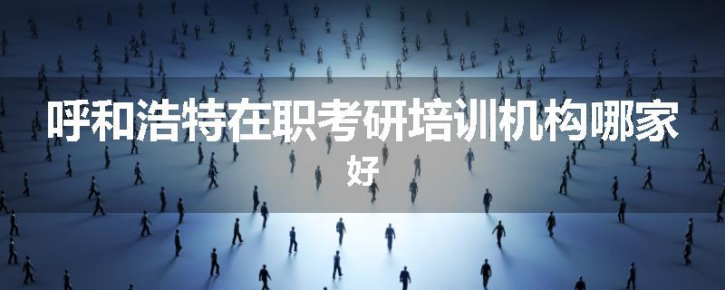 呼和浩特在职考研培训机构哪家好