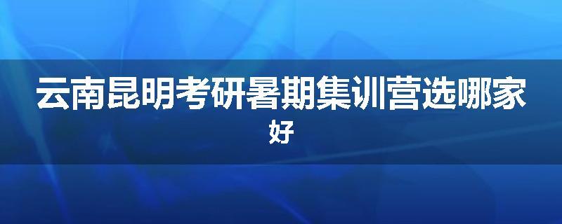 云南昆明考研暑期集训营选哪家好