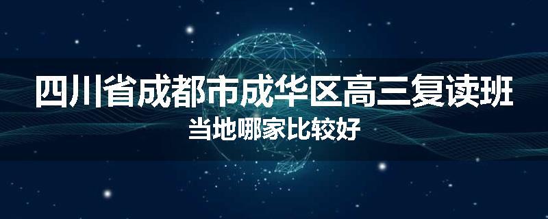 四川省成都市成华区高三复读班当地哪家比较好