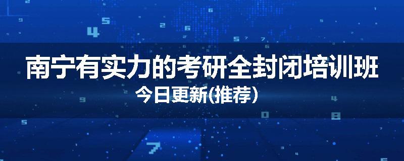 南宁有实力的考研全封闭培训班今日更新(推荐）