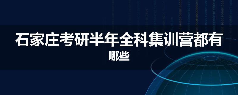 石家庄考研半年全科集训营都有哪些