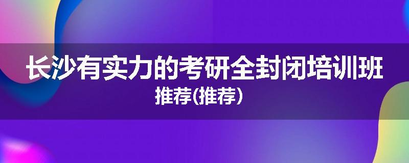 长沙有实力的考研全封闭培训班推荐(推荐）