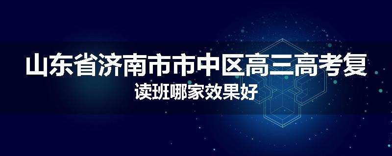 山东省济南市市中区高三高考复读班哪家效果好