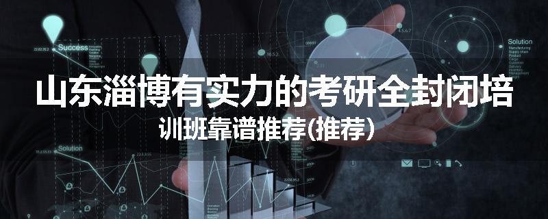 山东淄博有实力的考研全封闭培训班靠谱推荐(推荐）