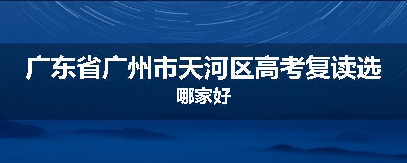 广东省广州市天河区高考复读选哪家好