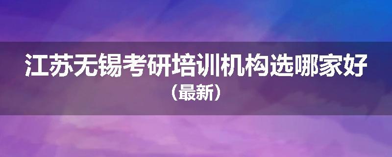 江苏无锡考研培训机构选哪家好（最新）