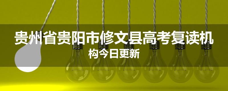 贵州省贵阳市修文县高考复读机构今日更新