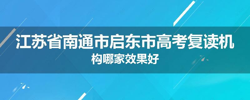 江苏省南通市启东市高考复读机构哪家效果好