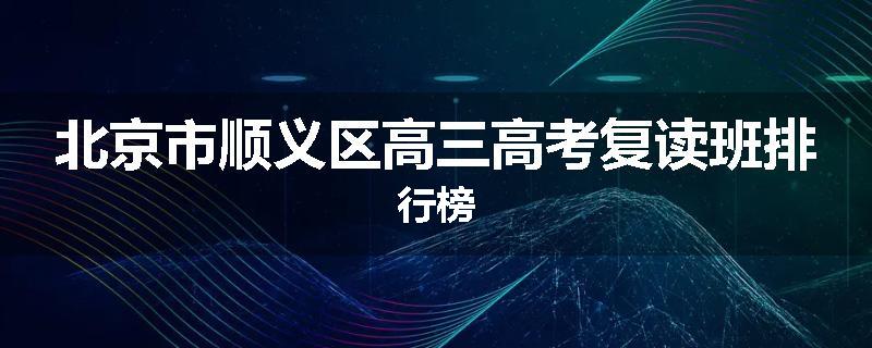 北京市顺义区高三高考复读班排行榜