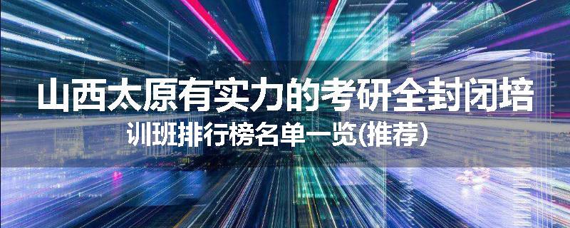 山西太原有实力的考研全封闭培训班排行榜名单一览(推荐）