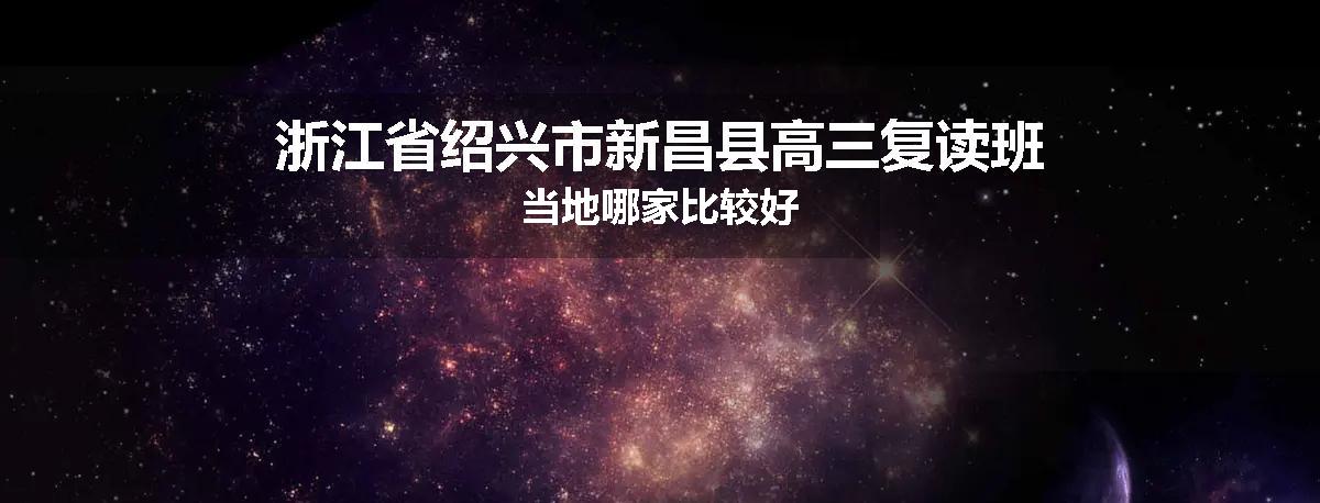 浙江省绍兴市新昌县高三复读班当地哪家比较好