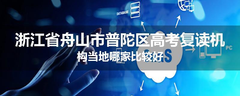浙江省舟山市普陀区高考复读机构当地哪家比较好