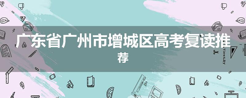 广东省广州市增城区高考复读推荐