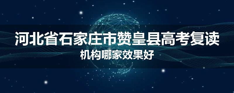 河北省石家庄市赞皇县高考复读机构哪家效果好