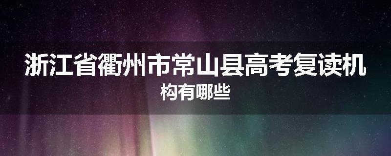 浙江省衢州市常山县高考复读机构有哪些