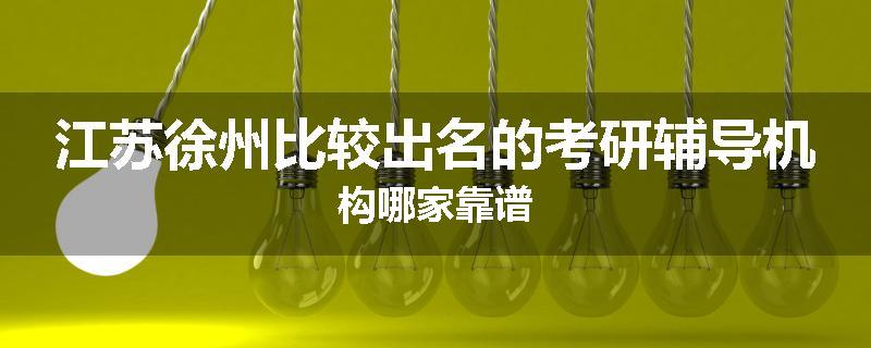 江苏徐州比较出名的考研辅导机构哪家靠谱