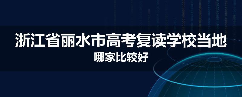 浙江省丽水市高考复读学校当地哪家比较好