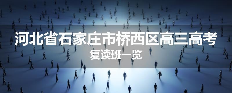 河北省石家庄市桥西区高三高考复读班一览