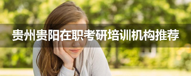 贵州贵阳在职考研培训机构推荐