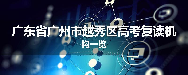 广东省广州市越秀区高考复读机构一览