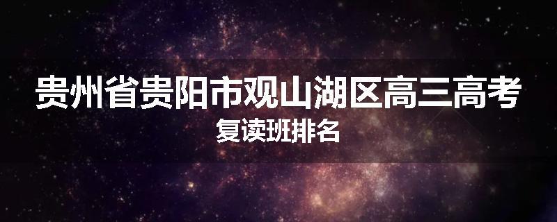 贵州省贵阳市观山湖区高三高考复读班排名