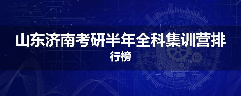 山东济南考研半年全科集训营排行榜