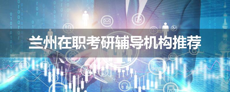 兰州在职考研辅导机构推荐