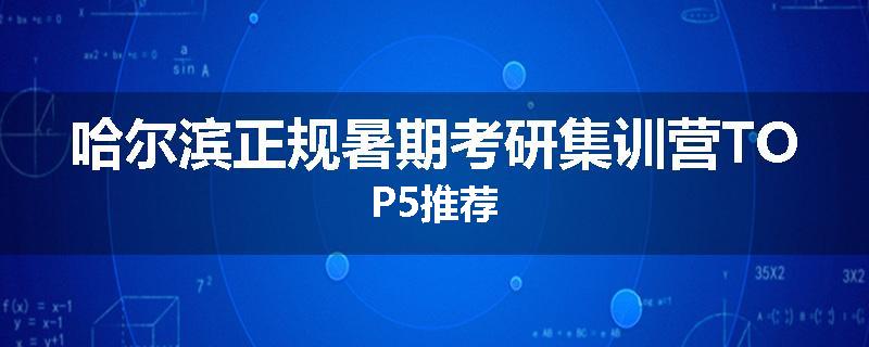 哈尔滨正规暑期考研集训营TOP5推荐