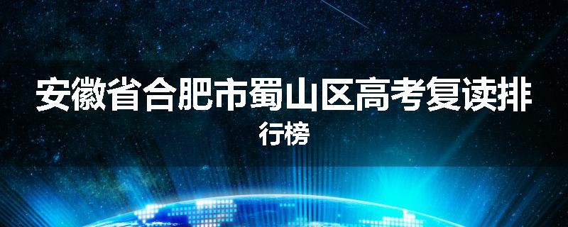 安徽省合肥市蜀山区高考复读排行榜