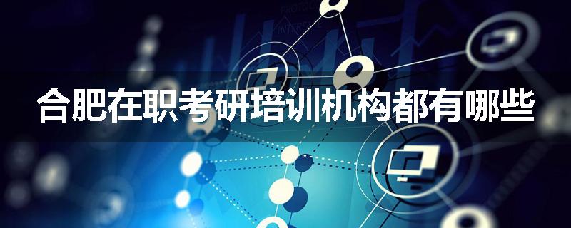 合肥在职考研培训机构都有哪些