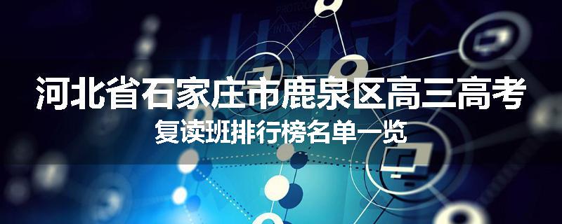 河北省石家庄市鹿泉区高三高考复读班排行榜名单一览