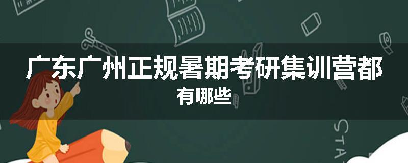 广东广州正规暑期考研集训营都有哪些