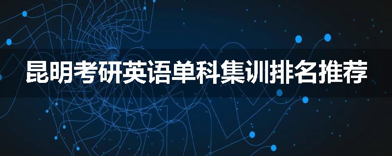 昆明考研英语单科集训排名推荐
