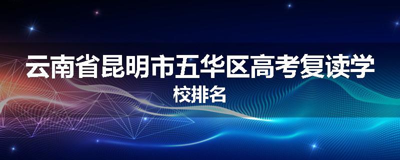 云南省昆明市五华区高考复读学校排名