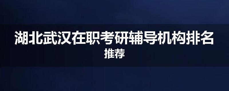 湖北武汉在职考研辅导机构排名推荐