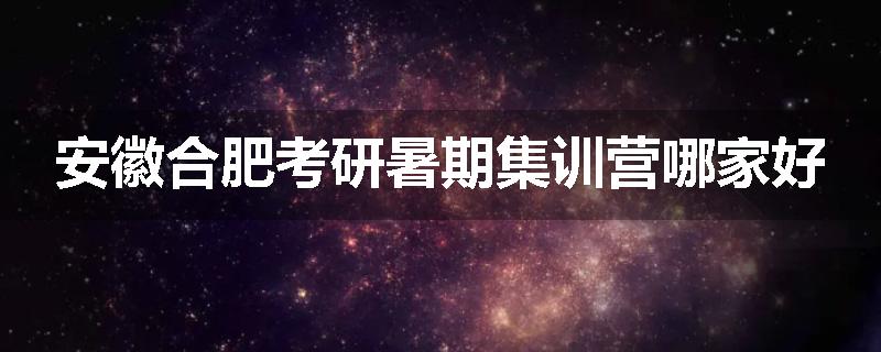 安徽合肥考研暑期集训营哪家好