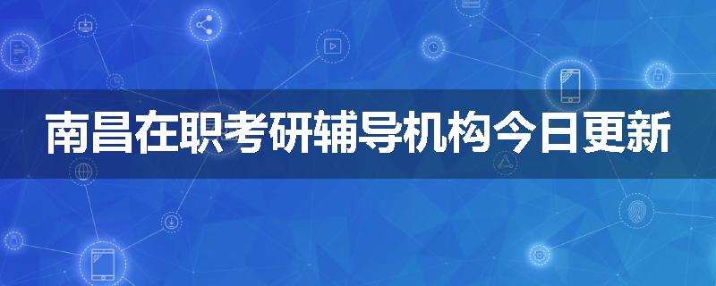 南昌在职考研辅导机构今日更新