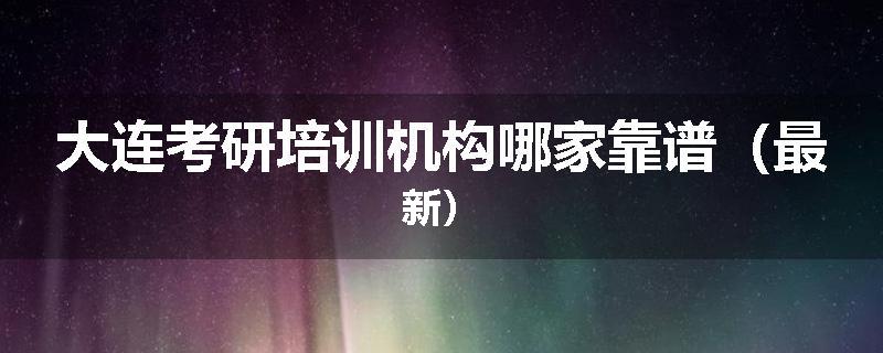 大连考研培训机构哪家靠谱（最新）