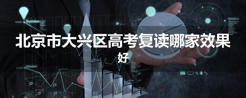 北京市大兴区高考复读哪家效果好