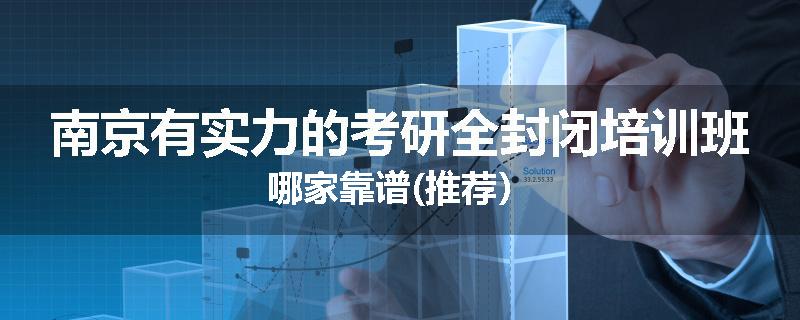 南京有实力的考研全封闭培训班哪家靠谱(推荐）