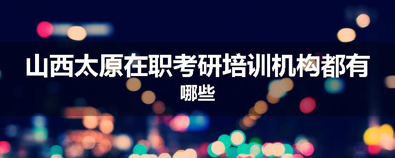 山西太原在职考研培训机构都有哪些