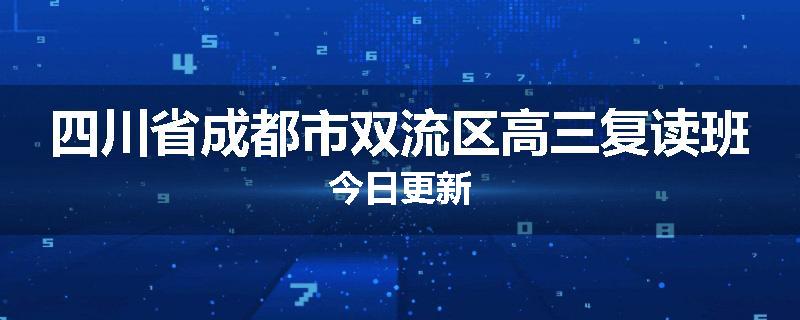 四川省成都市双流区高三复读班今日更新