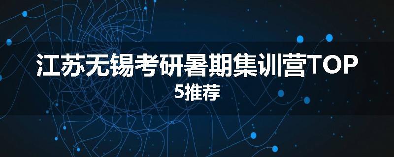 江苏无锡考研暑期集训营TOP5推荐