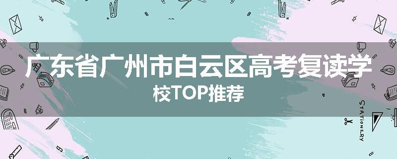 广东省广州市白云区高考复读学校TOP推荐