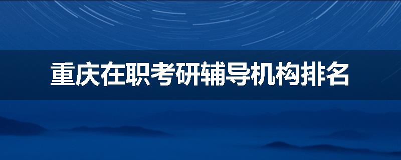 重庆在职考研辅导机构排名