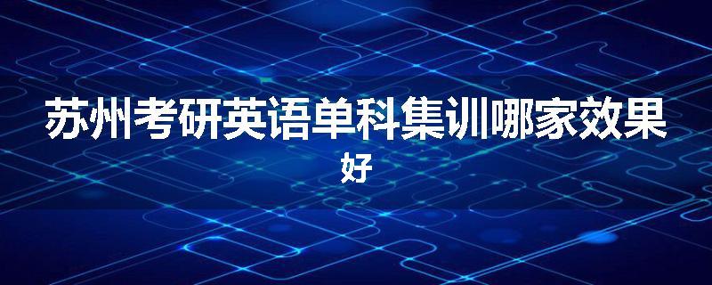 苏州考研英语单科集训哪家效果好