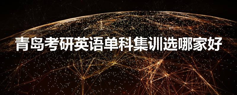 青岛考研英语单科集训选哪家好