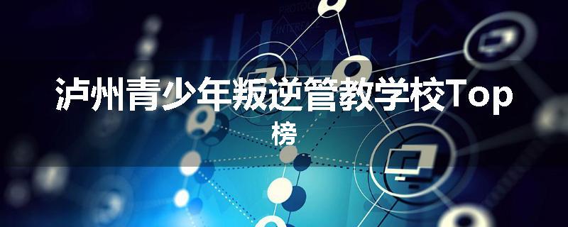 泸州青少年叛逆管教学校Top榜
